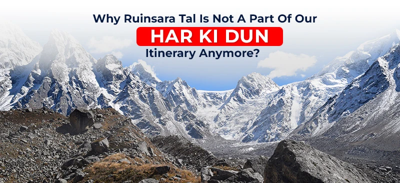 Why Ruinsara Tal Is Not A Part Of Our Har Ki Dun Itinerary Anymore?